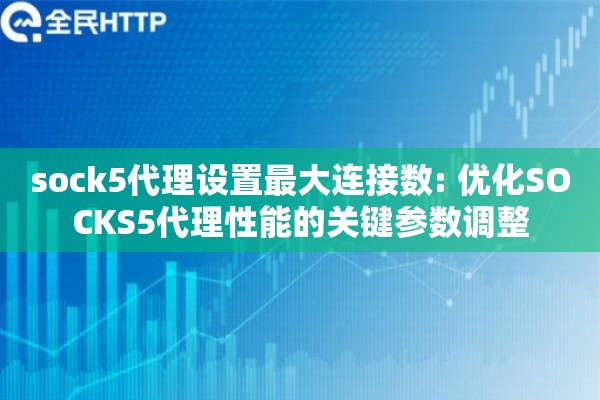 sock5代理设置最大连接数: 优化SOCKS5代理性能的关键参数调整