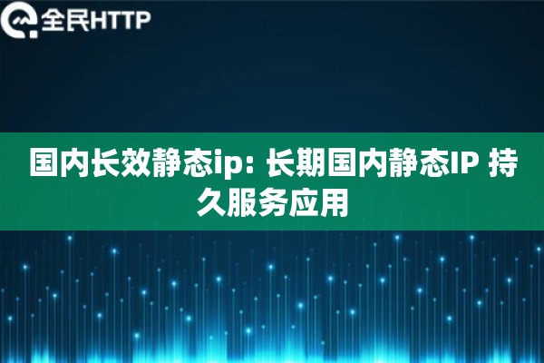 国内长效静态ip: 长期国内静态IP 持久服务应用