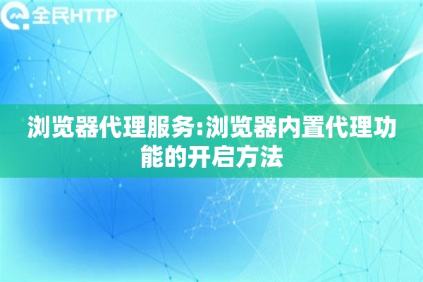 浏览器代理服务:浏览器内置代理功能的开启方法