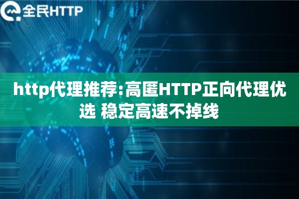 http代理推荐:高匿HTTP正向代理优选 稳定高速不掉线
