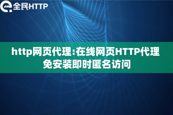 http网页代理:在线网页HTTP代理 免安装即时匿名访问