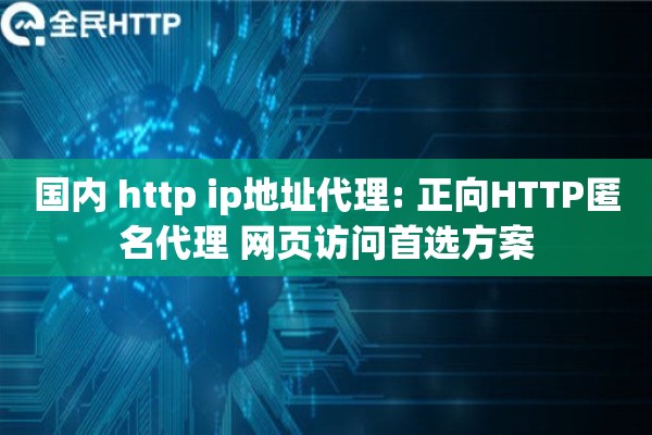 国内 http ip地址代理: 正向HTTP匿名代理 网页访问首选方案