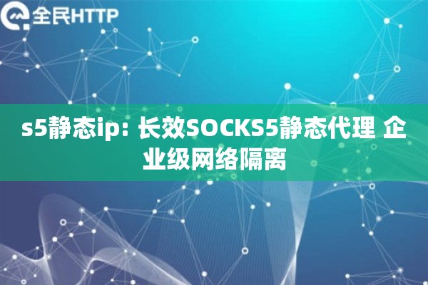 s5静态ip: 长效SOCKS5静态代理 企业级网络隔离