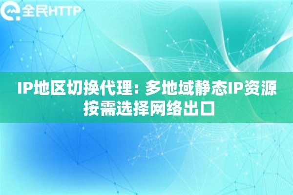 IP地区切换代理: 多地域静态IP资源 按需选择网络出口