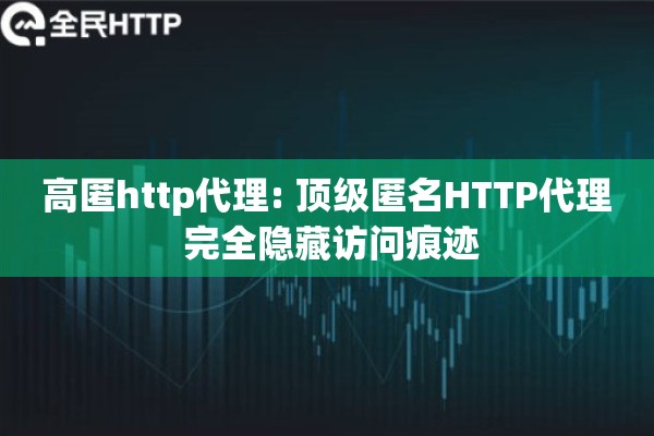 高匿http代理: 顶级匿名HTTP代理 完全隐藏访问痕迹