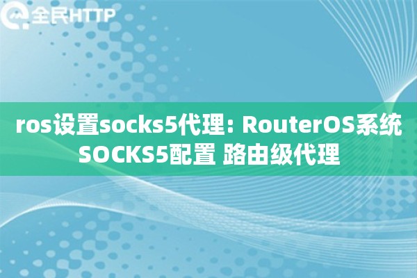 ros设置socks5代理: RouterOS系统SOCKS5配置 路由级代理