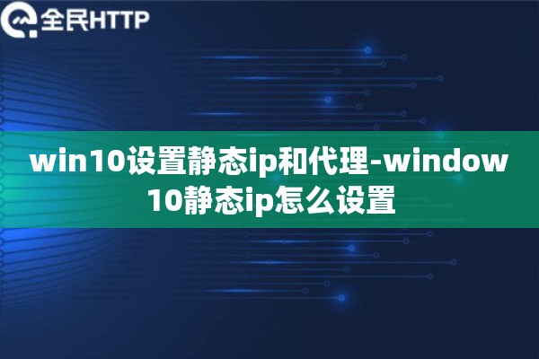 详细阅读:win10设置静态ip和代理-window10静态ip怎么设置 win10设置静态ip和代理-window10静态ip怎么设置