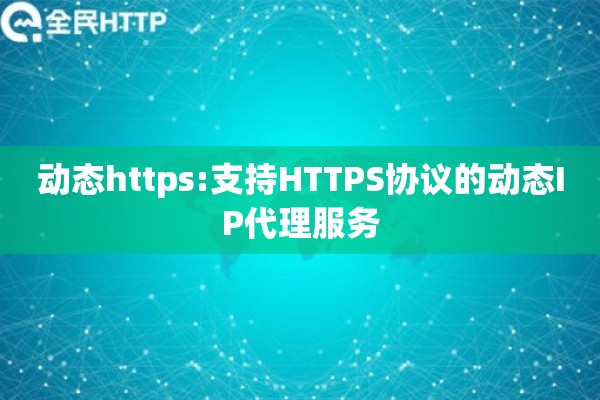 动态https:支持HTTPS协议的动态IP代理服务