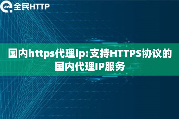 国内https代理ip:支持HTTPS协议的国内代理IP服务