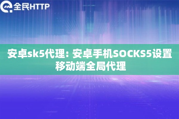 安卓sk5代理: 安卓手机SOCKS5设置 移动端全局代理