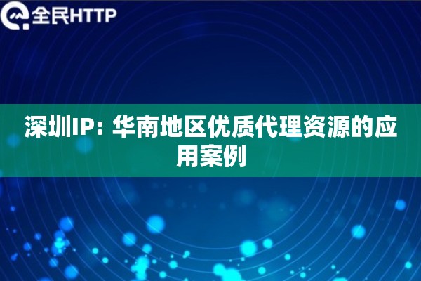 深圳IP: 华南地区优质代理资源的应用案例