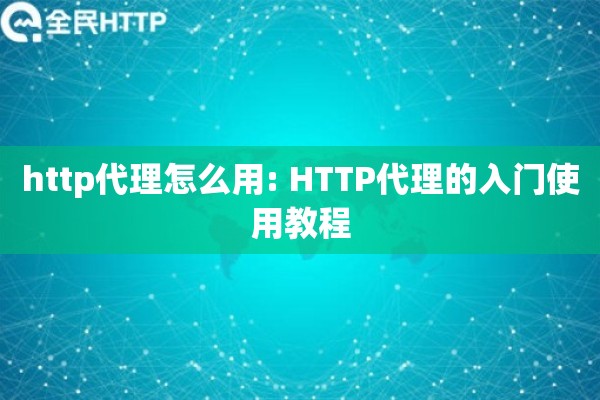 http代理怎么用: HTTP代理的入门使用教程