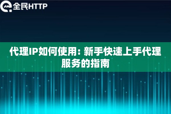 代理IP如何使用: 新手快速上手代理服务的指南