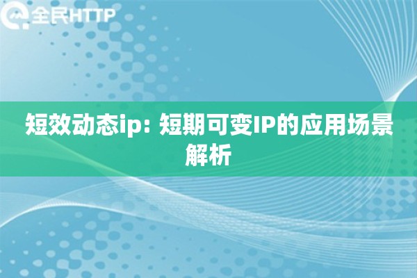 短效动态ip: 短期可变IP的应用场景解析