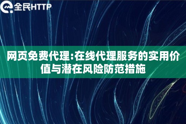 网页免费代理:在线代理服务的实用价值与潜在风险防范措施