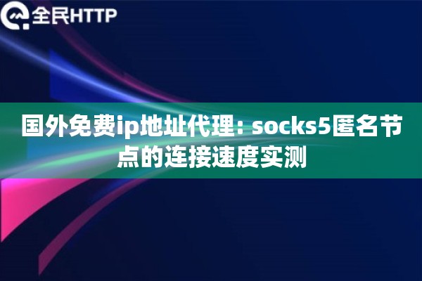 国外免费ip地址代理: socks5匿名节点的连接速度实测
