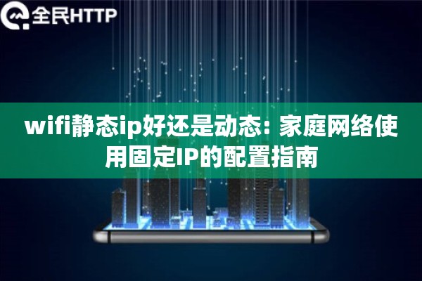 wifi静态ip好还是动态: 家庭网络使用固定IP的配置指南
