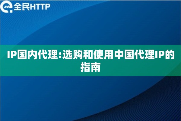 IP国内代理:选购和使用中国代理IP的指南
