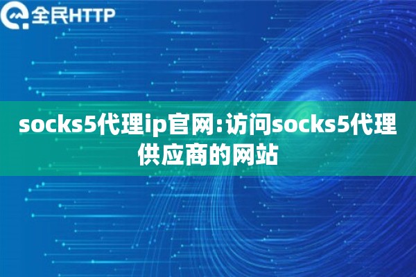 socks5代理ip官网:访问socks5代理供应商的网站