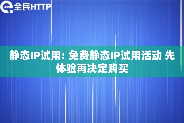 静态IP试用: 免费静态IP试用活动 先体验再决定购买