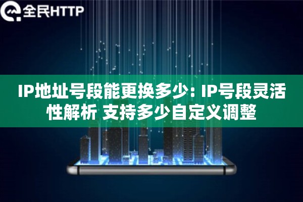 IP地址号段能更换多少: IP号段灵活性解析 支持多少自定义调整