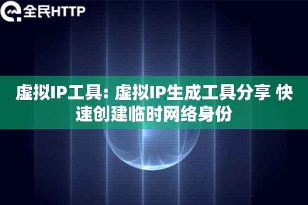 虚拟IP工具: 虚拟IP生成工具分享 快速创建临时网络身份