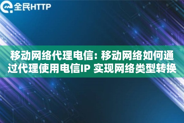 移动网络代理电信: 移动网络如何通过代理使用电信IP 实现网络类型转换