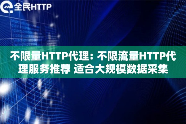 不限量HTTP代理: 不限流量HTTP代理服务推荐 适合大规模数据采集