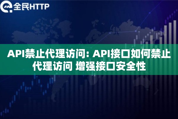 API禁止代理访问: API接口如何禁止代理访问 增强接口安全性