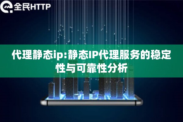 代理静态ip:静态IP代理服务的稳定性与可靠性分析