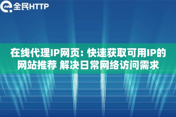在线代理IP网页: 快速获取可用IP的网站推荐 解决日常网络访问需求