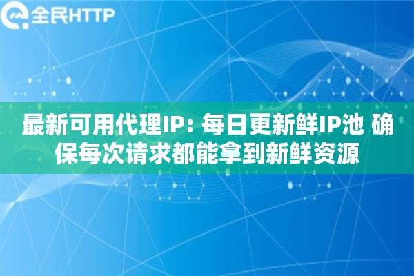 最新可用代理IP: 每日更新鲜IP池 确保每次请求都能拿到新鲜资源