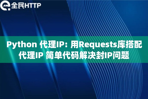 Python 代理IP: 用Requests库搭配代理IP 简单代码解决封IP问题