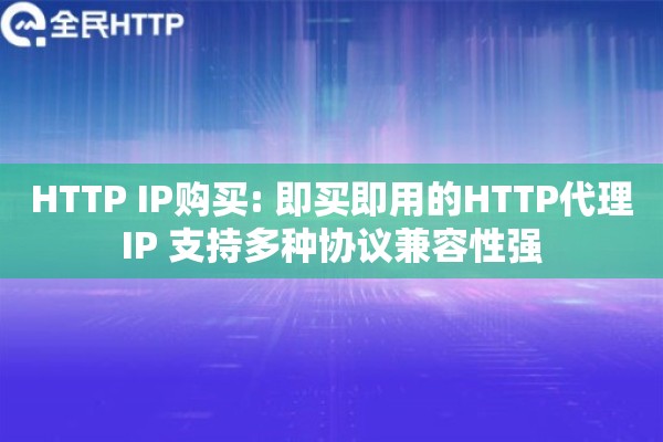 HTTP IP购买: 即买即用的HTTP代理IP 支持多种协议兼容性强