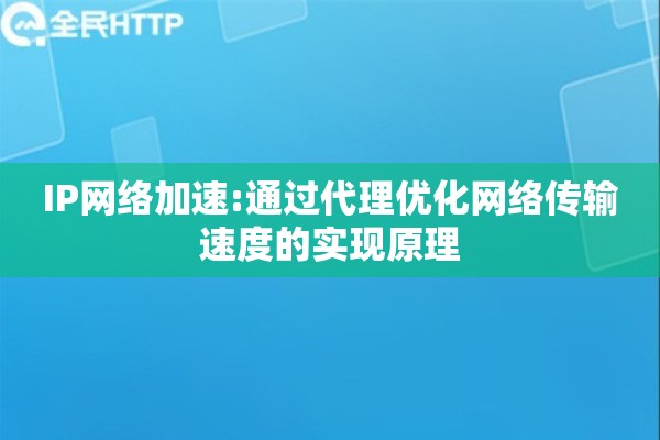 IP网络加速:通过代理优化网络传输速度的实现原理