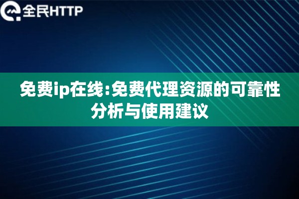 免费ip在线:免费代理资源的可靠性分析与使用建议