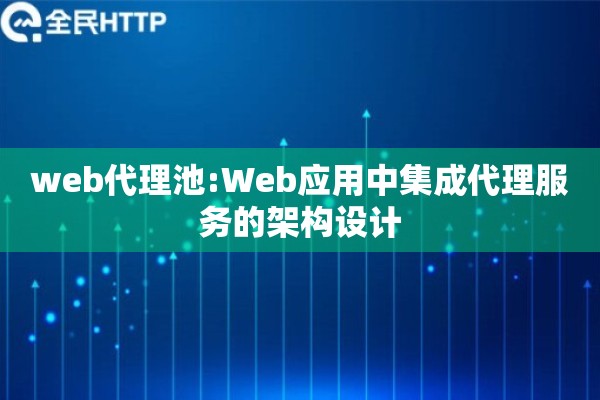 web代理池:Web应用中集成代理服务的架构设计