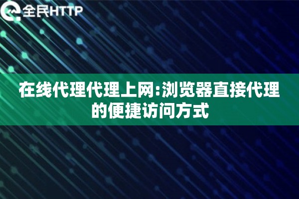 在线代理代理上网:浏览器直接代理的便捷访问方式