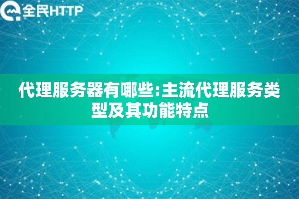 代理服务器有哪些:主流代理服务类型及其功能特点