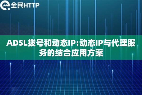 ADSL拨号和动态IP:动态IP与代理服务的结合应用方案