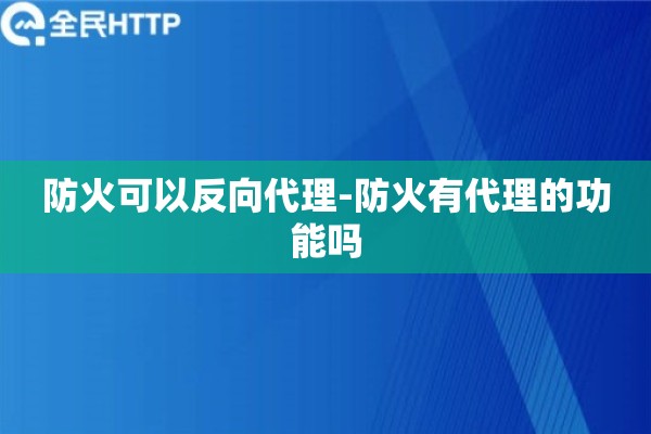 防火可以反向代理-防火有代理的功能吗 防火可以反向代理-防火有代理的功能吗