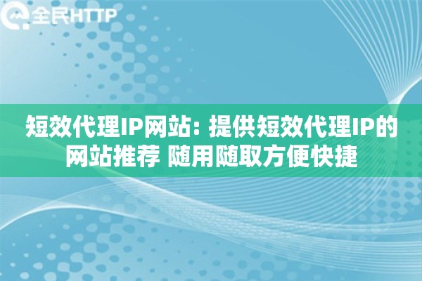 短效代理IP网站: 提供短效代理IP的网站推荐 随用随取方便快捷