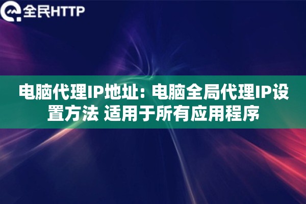 电脑代理IP地址: 电脑全局代理IP设置方法 适用于所有应用程序