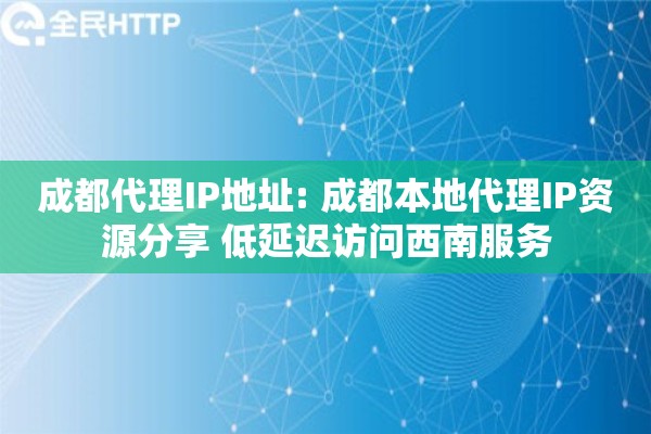 成都代理IP地址: 成都本地代理IP资源分享 低延迟访问西南服务