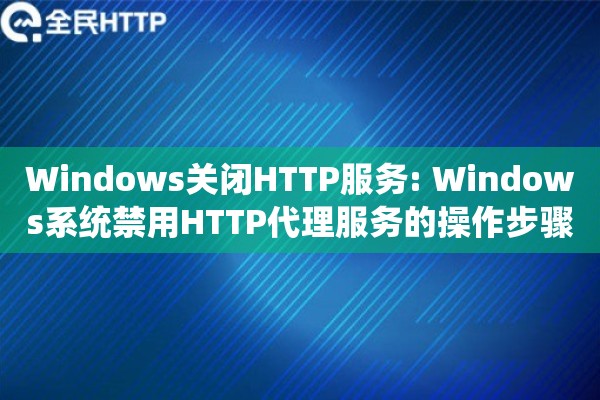 Windows关闭HTTP服务: Windows系统禁用HTTP代理服务的操作步骤