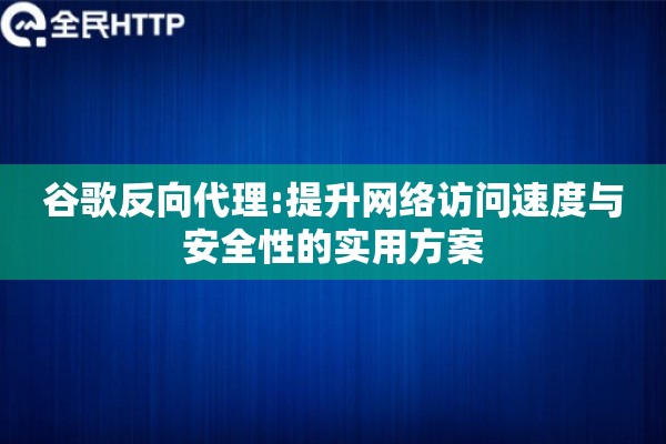 谷歌反向代理:提升网络访问速度与安全性的实用方案