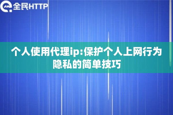 个人使用代理ip:保护个人上网行为隐私的简单技巧