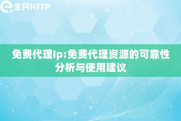 免费代理Ip:免费代理资源的可靠性分析与使用建议