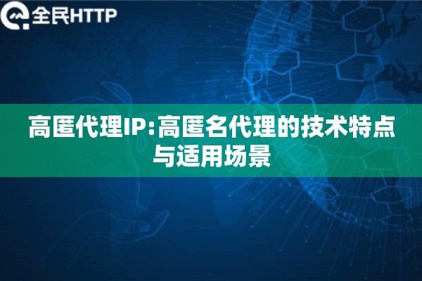 高匿代理IP:高匿名代理的技术特点与适用场景