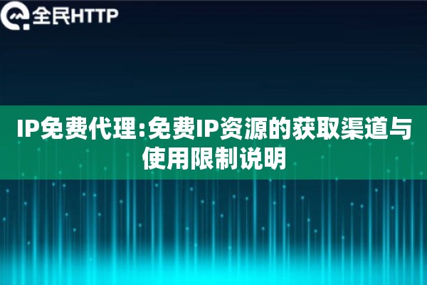 IP免费代理:免费IP资源的获取渠道与使用限制说明